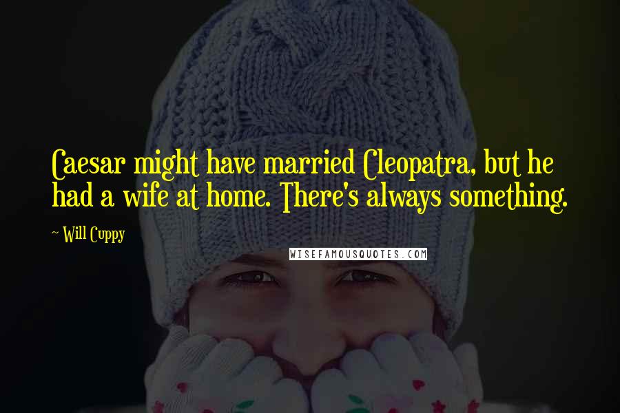 Will Cuppy Quotes: Caesar might have married Cleopatra, but he had a wife at home. There's always something.