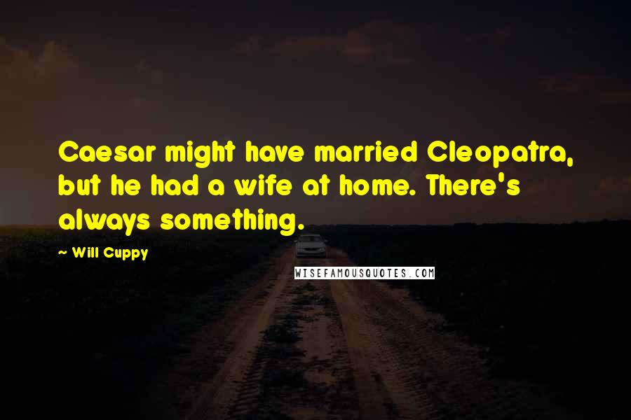 Will Cuppy Quotes: Caesar might have married Cleopatra, but he had a wife at home. There's always something.