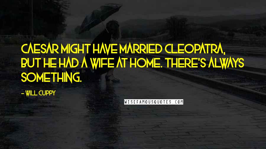 Will Cuppy Quotes: Caesar might have married Cleopatra, but he had a wife at home. There's always something.