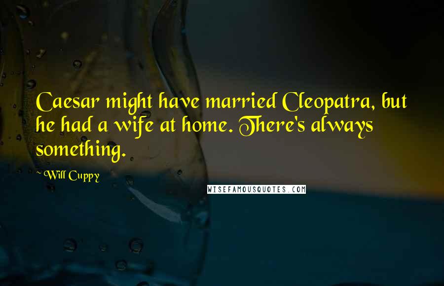 Will Cuppy Quotes: Caesar might have married Cleopatra, but he had a wife at home. There's always something.