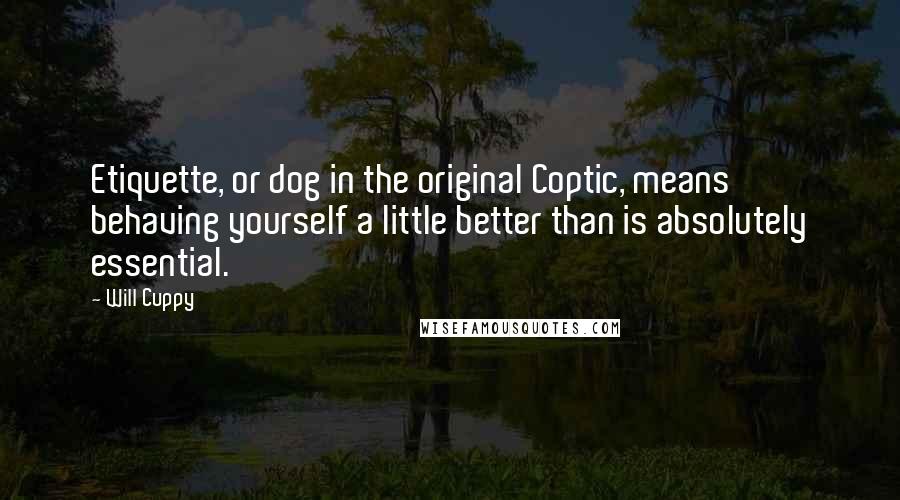 Will Cuppy Quotes: Etiquette, or dog in the original Coptic, means behaving yourself a little better than is absolutely essential.