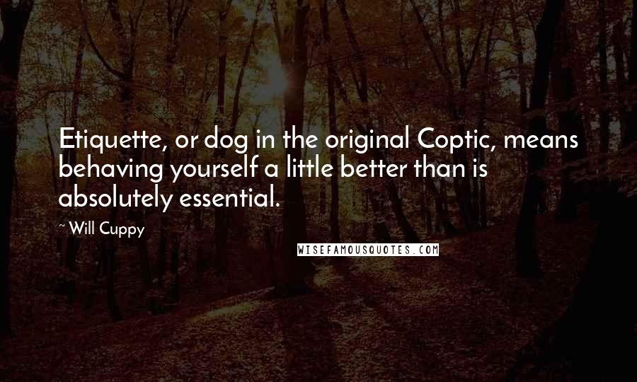 Will Cuppy Quotes: Etiquette, or dog in the original Coptic, means behaving yourself a little better than is absolutely essential.