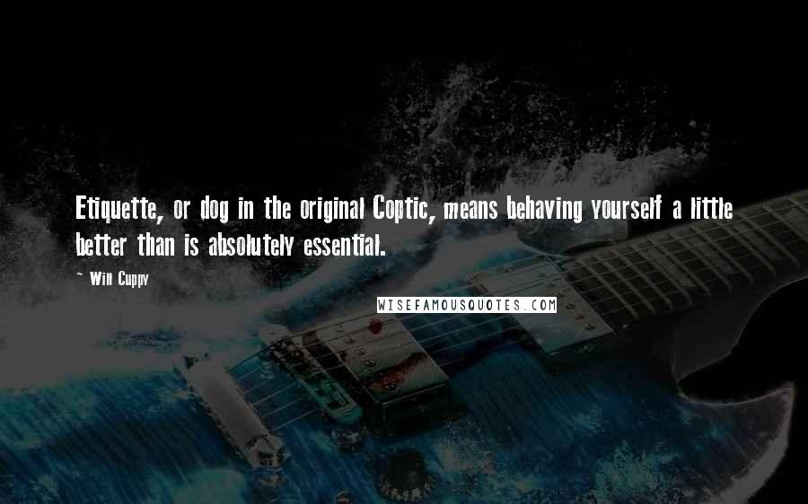 Will Cuppy Quotes: Etiquette, or dog in the original Coptic, means behaving yourself a little better than is absolutely essential.