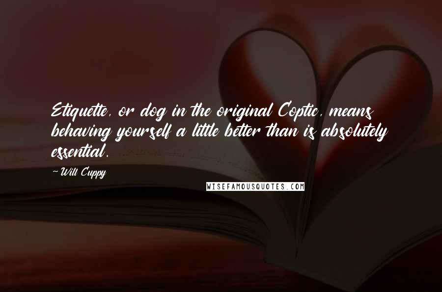 Will Cuppy Quotes: Etiquette, or dog in the original Coptic, means behaving yourself a little better than is absolutely essential.