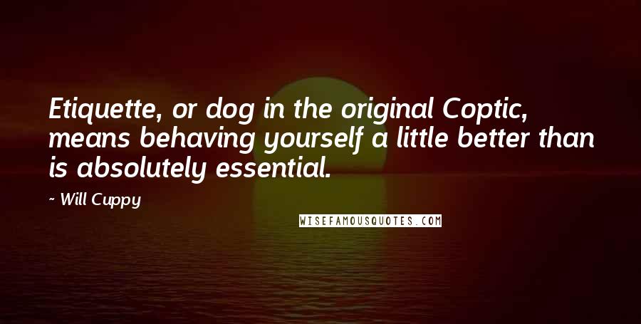 Will Cuppy Quotes: Etiquette, or dog in the original Coptic, means behaving yourself a little better than is absolutely essential.