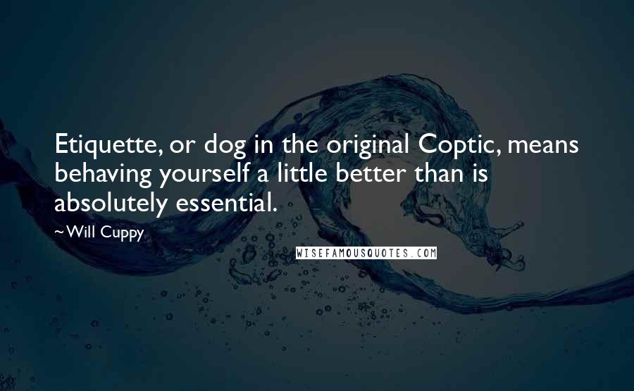 Will Cuppy Quotes: Etiquette, or dog in the original Coptic, means behaving yourself a little better than is absolutely essential.