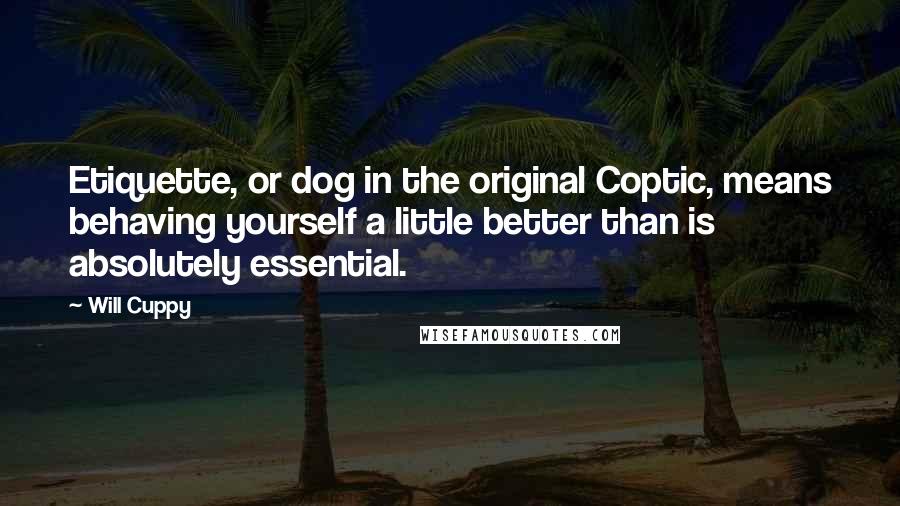 Will Cuppy Quotes: Etiquette, or dog in the original Coptic, means behaving yourself a little better than is absolutely essential.