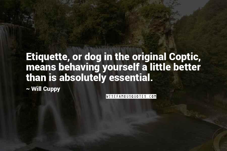 Will Cuppy Quotes: Etiquette, or dog in the original Coptic, means behaving yourself a little better than is absolutely essential.