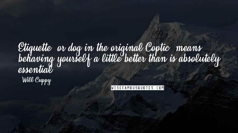 Will Cuppy Quotes: Etiquette, or dog in the original Coptic, means behaving yourself a little better than is absolutely essential.
