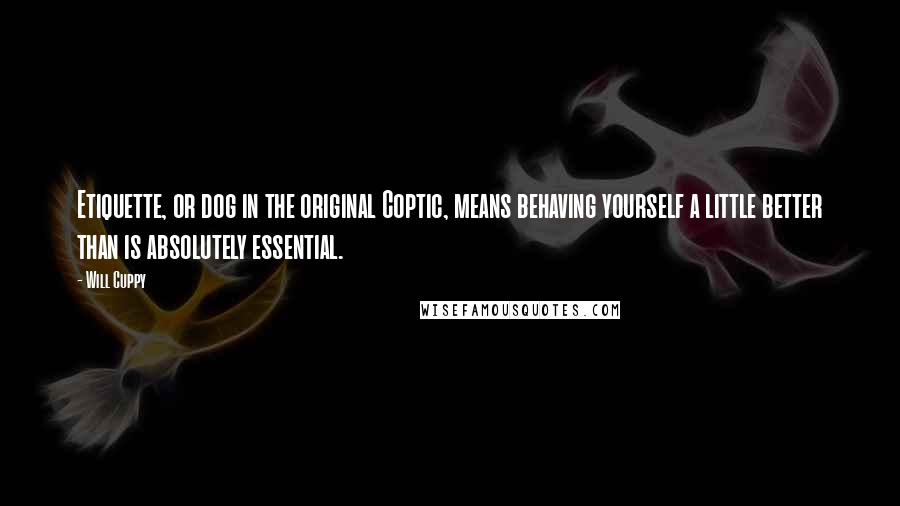 Will Cuppy Quotes: Etiquette, or dog in the original Coptic, means behaving yourself a little better than is absolutely essential.