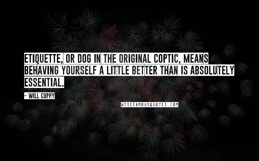 Will Cuppy Quotes: Etiquette, or dog in the original Coptic, means behaving yourself a little better than is absolutely essential.
