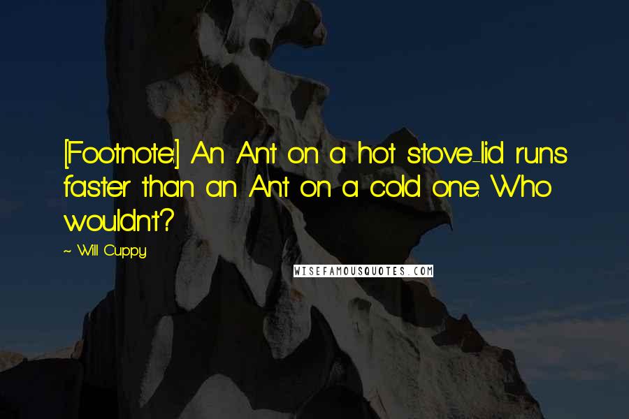 Will Cuppy Quotes: [Footnote:] An Ant on a hot stove-lid runs faster than an Ant on a cold one. Who wouldn't?