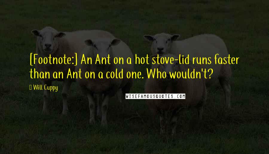 Will Cuppy Quotes: [Footnote:] An Ant on a hot stove-lid runs faster than an Ant on a cold one. Who wouldn't?