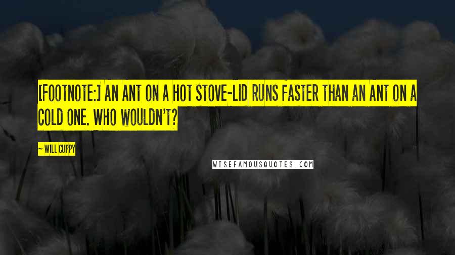 Will Cuppy Quotes: [Footnote:] An Ant on a hot stove-lid runs faster than an Ant on a cold one. Who wouldn't?