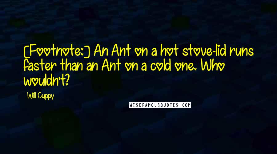 Will Cuppy Quotes: [Footnote:] An Ant on a hot stove-lid runs faster than an Ant on a cold one. Who wouldn't?