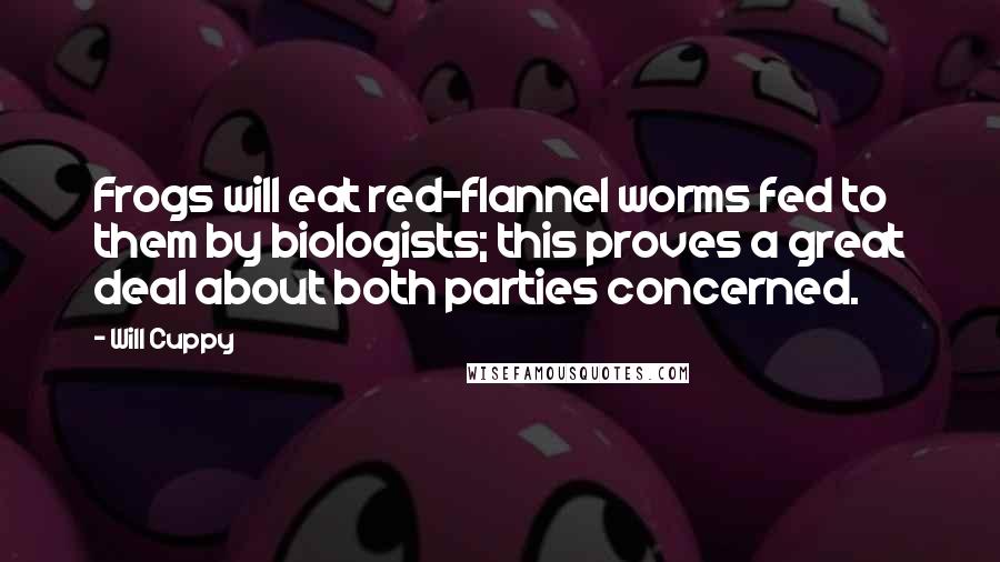 Will Cuppy Quotes: Frogs will eat red-flannel worms fed to them by biologists; this proves a great deal about both parties concerned.