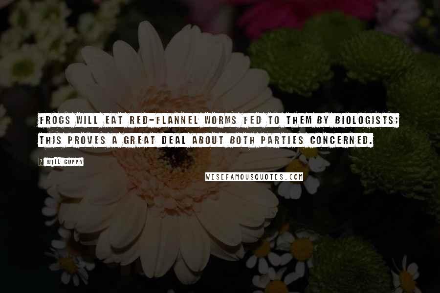 Will Cuppy Quotes: Frogs will eat red-flannel worms fed to them by biologists; this proves a great deal about both parties concerned.