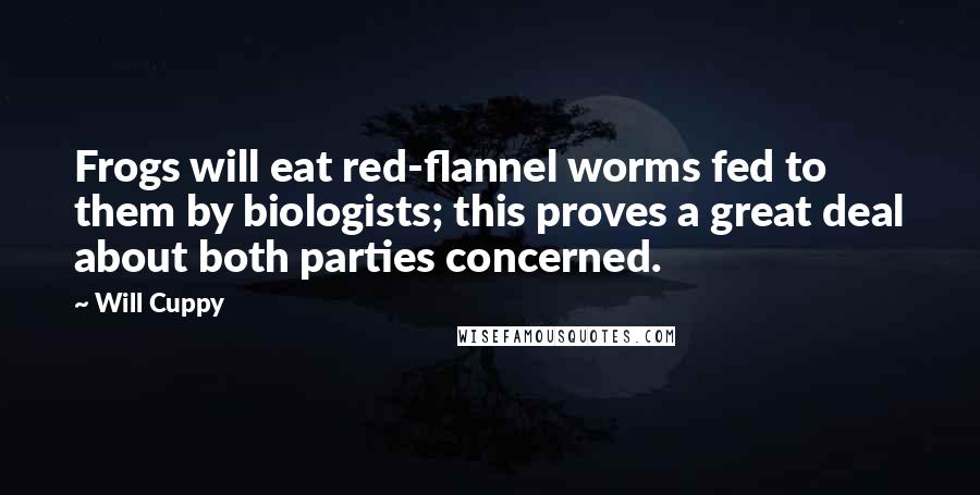 Will Cuppy Quotes: Frogs will eat red-flannel worms fed to them by biologists; this proves a great deal about both parties concerned.