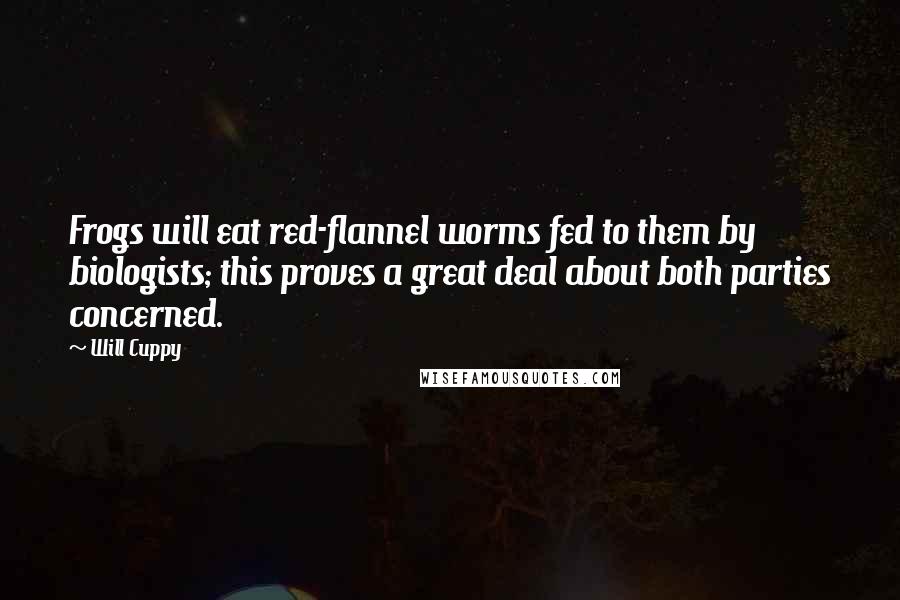 Will Cuppy Quotes: Frogs will eat red-flannel worms fed to them by biologists; this proves a great deal about both parties concerned.