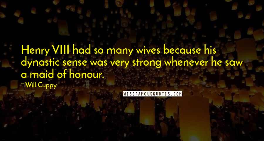 Will Cuppy Quotes: Henry VIII had so many wives because his dynastic sense was very strong whenever he saw a maid of honour.