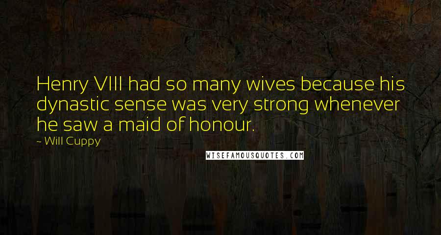 Will Cuppy Quotes: Henry VIII had so many wives because his dynastic sense was very strong whenever he saw a maid of honour.