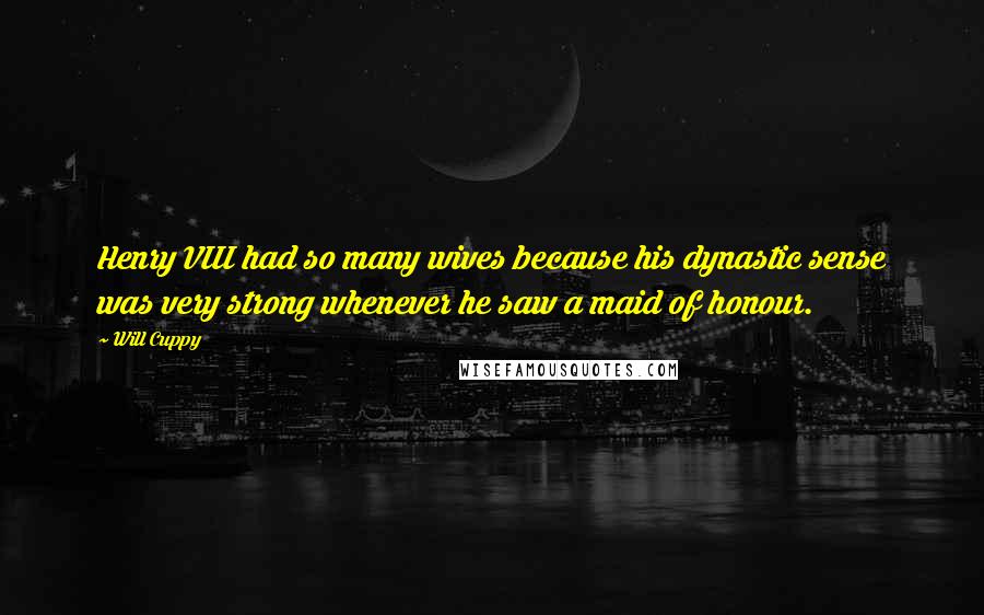 Will Cuppy Quotes: Henry VIII had so many wives because his dynastic sense was very strong whenever he saw a maid of honour.