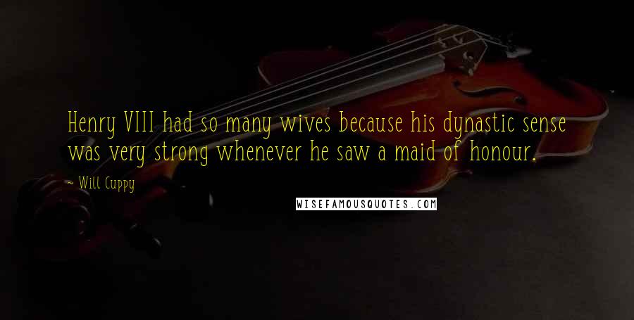 Will Cuppy Quotes: Henry VIII had so many wives because his dynastic sense was very strong whenever he saw a maid of honour.