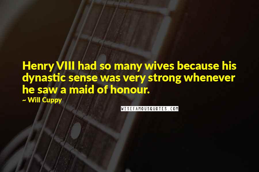 Will Cuppy Quotes: Henry VIII had so many wives because his dynastic sense was very strong whenever he saw a maid of honour.
