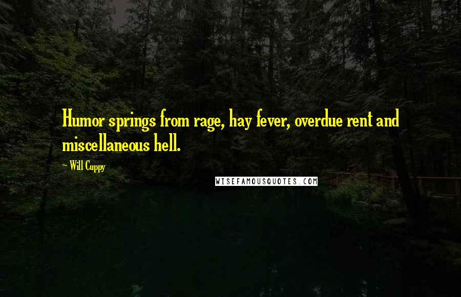 Will Cuppy Quotes: Humor springs from rage, hay fever, overdue rent and miscellaneous hell.