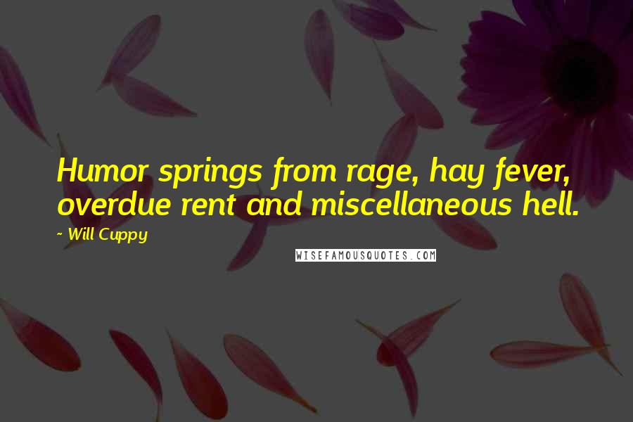 Will Cuppy Quotes: Humor springs from rage, hay fever, overdue rent and miscellaneous hell.