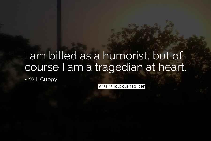 Will Cuppy Quotes: I am billed as a humorist, but of course I am a tragedian at heart.