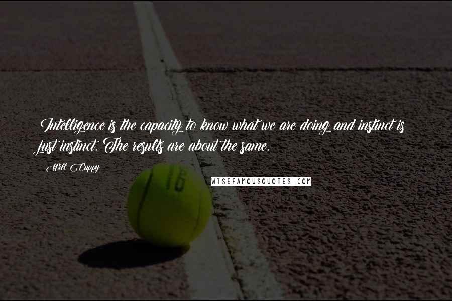 Will Cuppy Quotes: Intelligence is the capacity to know what we are doing and instinct is just instinct. The results are about the same.