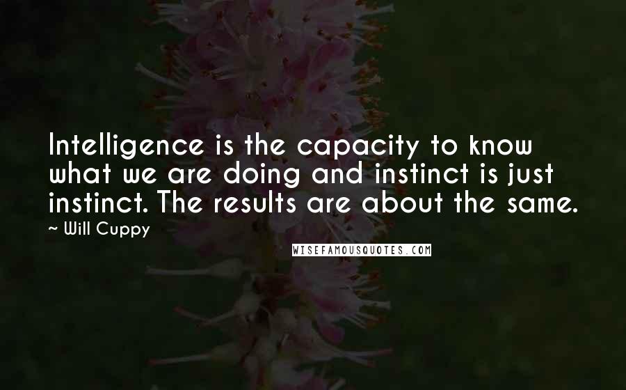 Will Cuppy Quotes: Intelligence is the capacity to know what we are doing and instinct is just instinct. The results are about the same.