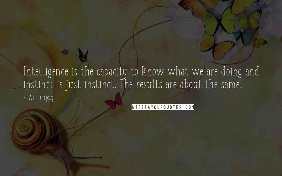Will Cuppy Quotes: Intelligence is the capacity to know what we are doing and instinct is just instinct. The results are about the same.