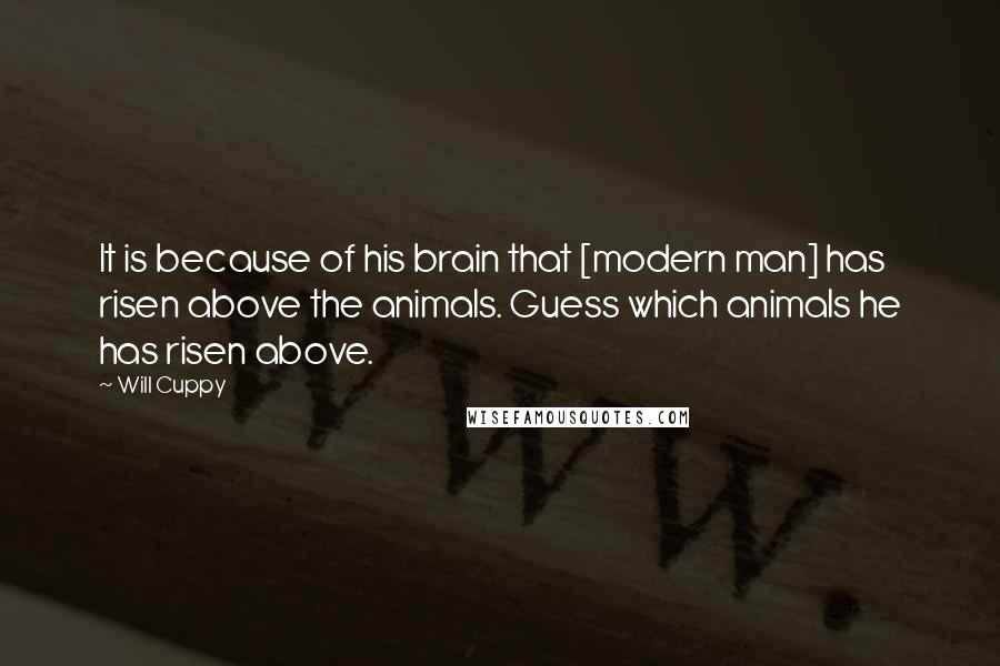 Will Cuppy Quotes: It is because of his brain that [modern man] has risen above the animals. Guess which animals he has risen above.