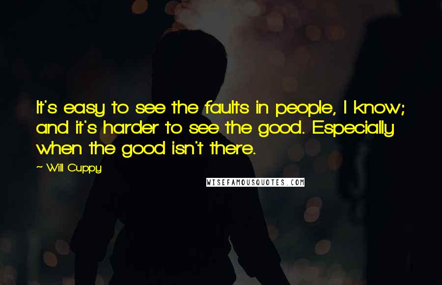 Will Cuppy Quotes: It's easy to see the faults in people, I know; and it's harder to see the good. Especially when the good isn't there.