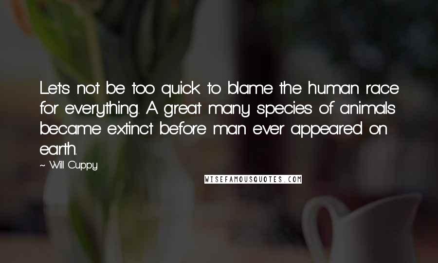 Will Cuppy Quotes: Let's not be too quick to blame the human race for everything. A great many species of animals became extinct before man ever appeared on earth.