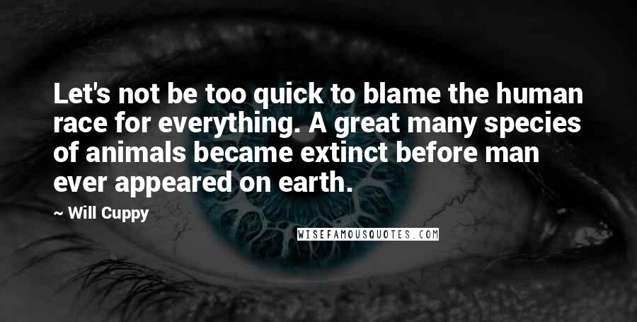 Will Cuppy Quotes: Let's not be too quick to blame the human race for everything. A great many species of animals became extinct before man ever appeared on earth.