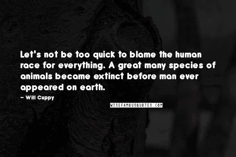 Will Cuppy Quotes: Let's not be too quick to blame the human race for everything. A great many species of animals became extinct before man ever appeared on earth.