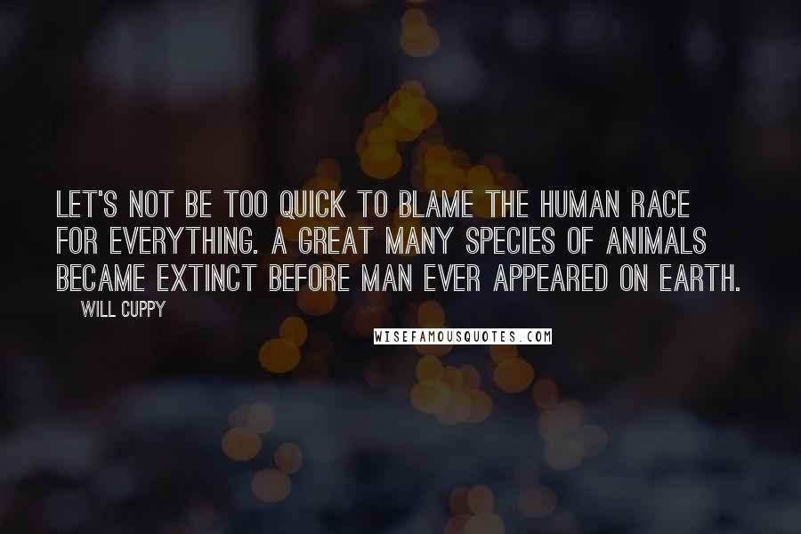 Will Cuppy Quotes: Let's not be too quick to blame the human race for everything. A great many species of animals became extinct before man ever appeared on earth.