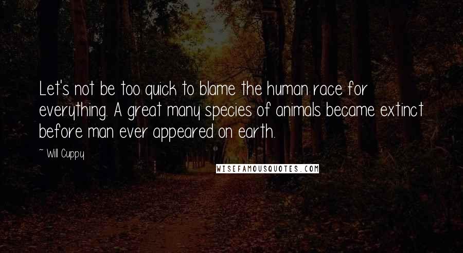 Will Cuppy Quotes: Let's not be too quick to blame the human race for everything. A great many species of animals became extinct before man ever appeared on earth.