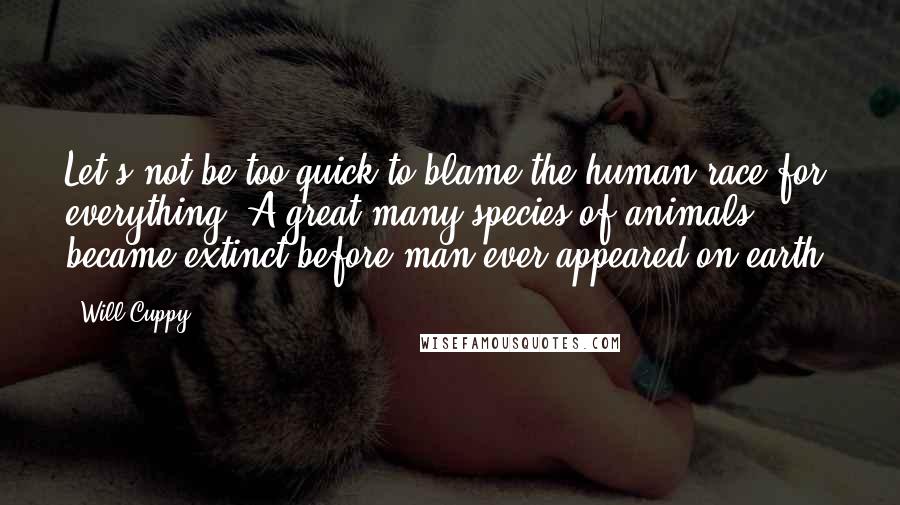 Will Cuppy Quotes: Let's not be too quick to blame the human race for everything. A great many species of animals became extinct before man ever appeared on earth.