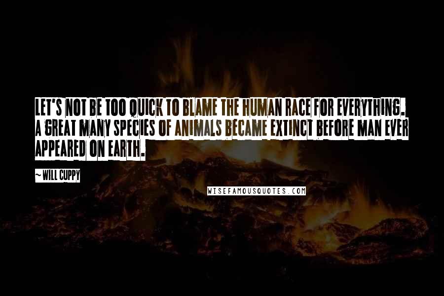 Will Cuppy Quotes: Let's not be too quick to blame the human race for everything. A great many species of animals became extinct before man ever appeared on earth.