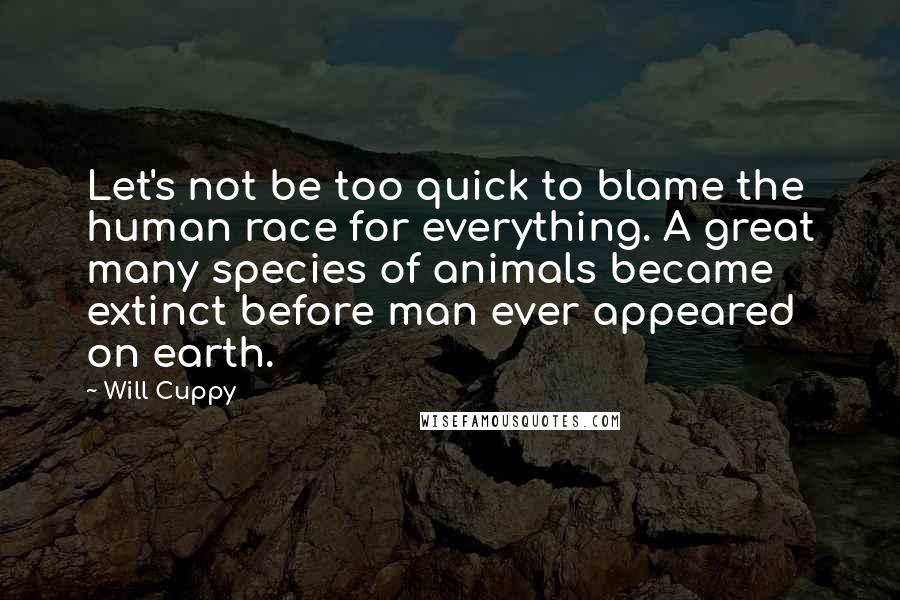Will Cuppy Quotes: Let's not be too quick to blame the human race for everything. A great many species of animals became extinct before man ever appeared on earth.