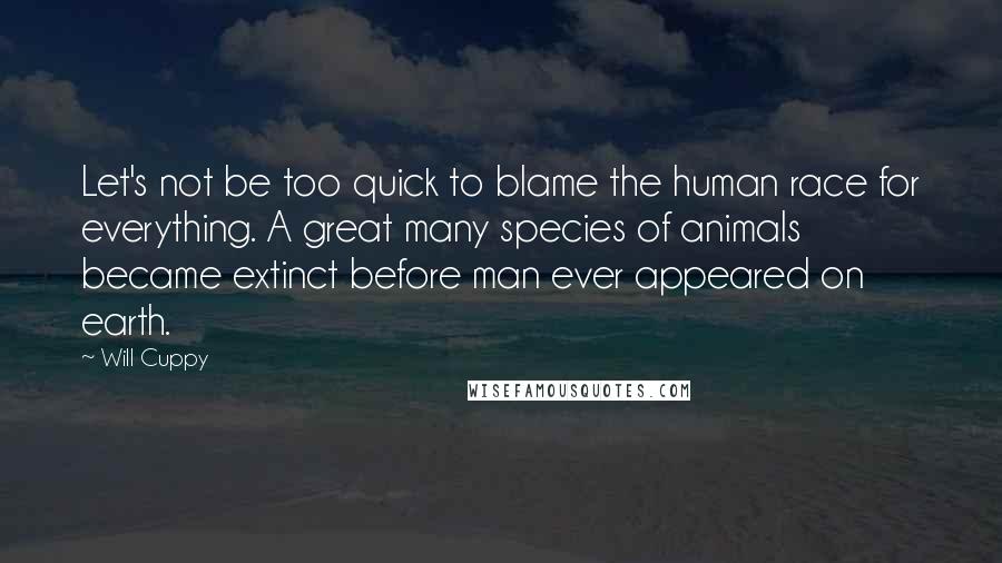 Will Cuppy Quotes: Let's not be too quick to blame the human race for everything. A great many species of animals became extinct before man ever appeared on earth.