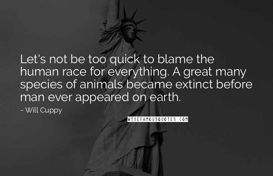 Will Cuppy Quotes: Let's not be too quick to blame the human race for everything. A great many species of animals became extinct before man ever appeared on earth.