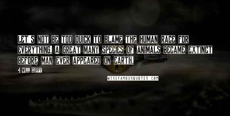 Will Cuppy Quotes: Let's not be too quick to blame the human race for everything. A great many species of animals became extinct before man ever appeared on earth.