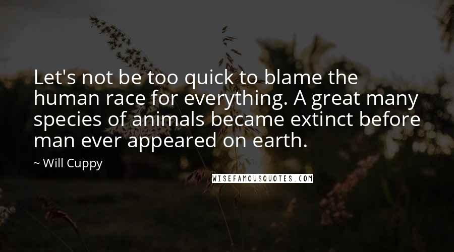 Will Cuppy Quotes: Let's not be too quick to blame the human race for everything. A great many species of animals became extinct before man ever appeared on earth.