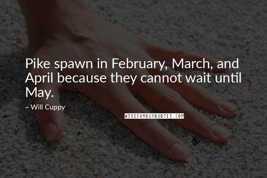 Will Cuppy Quotes: Pike spawn in February, March, and April because they cannot wait until May.