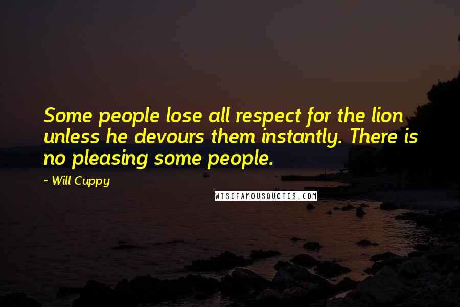 Will Cuppy Quotes: Some people lose all respect for the lion unless he devours them instantly. There is no pleasing some people.
